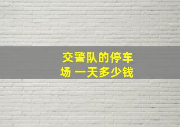 交警队的停车场 一天多少钱